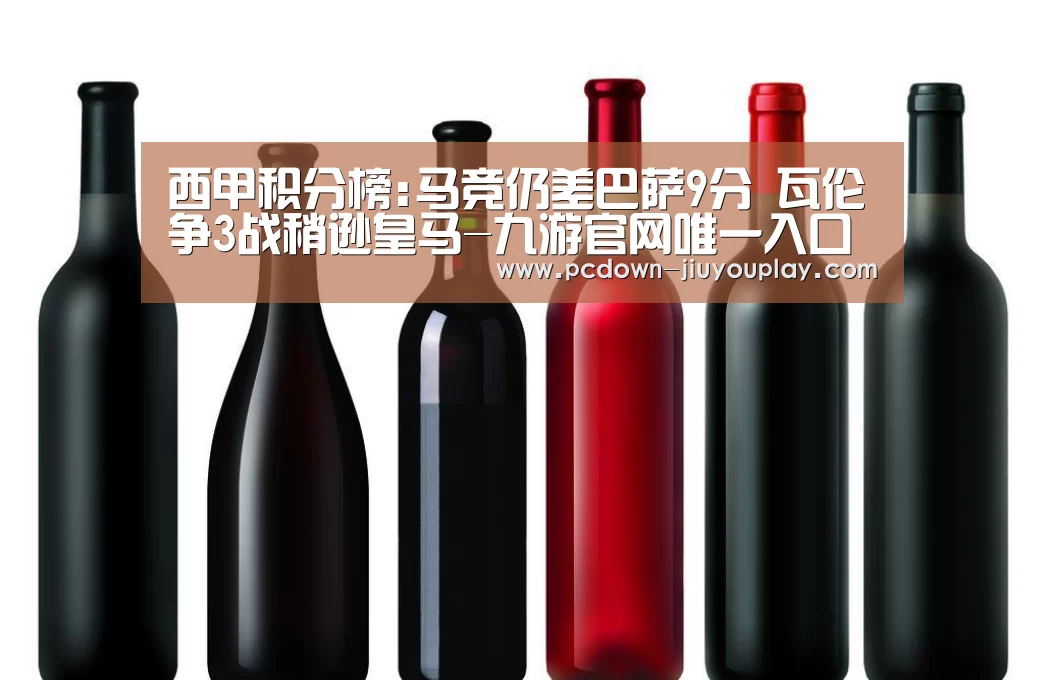 西甲积分榜:马竞仍差巴萨9分 瓦伦争3战稍逊皇马-九游官网唯一入口 (图3) 九游官网唯一入口