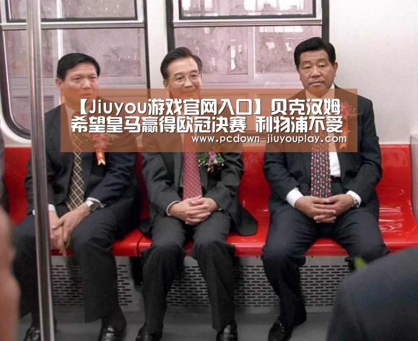 【Jiuyou游戏官网入口】贝克汉姆希望皇马赢得欧冠决赛 利物浦不受曼联球星待见(图4)